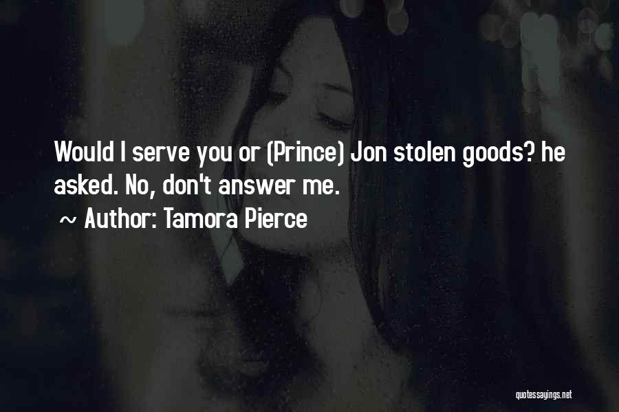 Tamora Pierce Quotes: Would I Serve You Or (prince) Jon Stolen Goods? He Asked. No, Don't Answer Me.