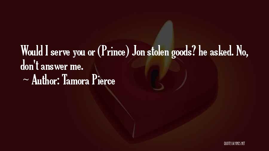 Tamora Pierce Quotes: Would I Serve You Or (prince) Jon Stolen Goods? He Asked. No, Don't Answer Me.