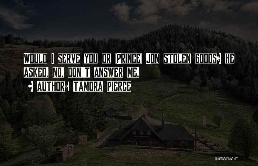 Tamora Pierce Quotes: Would I Serve You Or (prince) Jon Stolen Goods? He Asked. No, Don't Answer Me.
