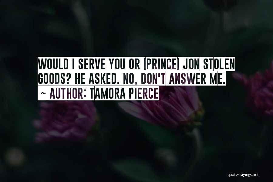 Tamora Pierce Quotes: Would I Serve You Or (prince) Jon Stolen Goods? He Asked. No, Don't Answer Me.