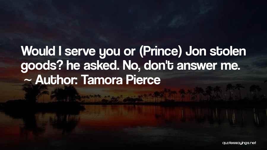 Tamora Pierce Quotes: Would I Serve You Or (prince) Jon Stolen Goods? He Asked. No, Don't Answer Me.