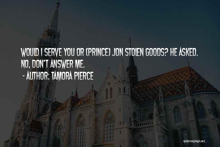 Tamora Pierce Quotes: Would I Serve You Or (prince) Jon Stolen Goods? He Asked. No, Don't Answer Me.