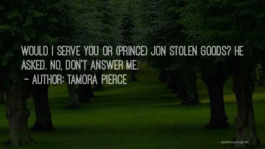 Tamora Pierce Quotes: Would I Serve You Or (prince) Jon Stolen Goods? He Asked. No, Don't Answer Me.