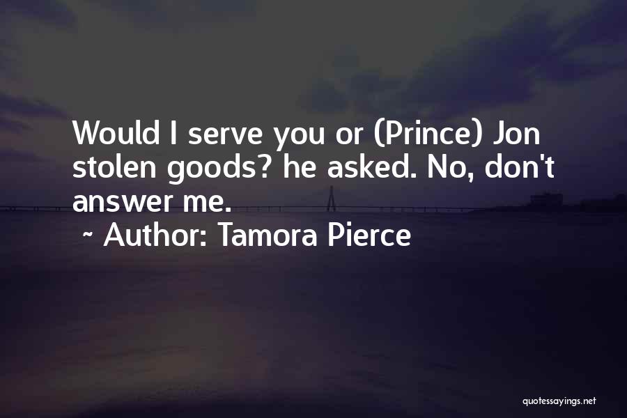 Tamora Pierce Quotes: Would I Serve You Or (prince) Jon Stolen Goods? He Asked. No, Don't Answer Me.