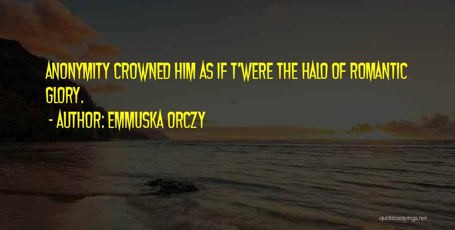 Emmuska Orczy Quotes: Anonymity Crowned Him As If T'were The Halo Of Romantic Glory.