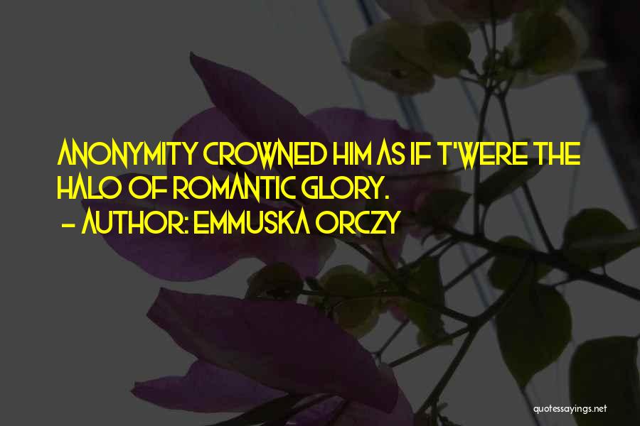 Emmuska Orczy Quotes: Anonymity Crowned Him As If T'were The Halo Of Romantic Glory.