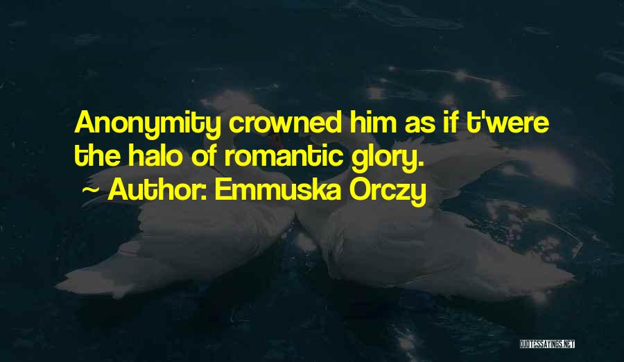 Emmuska Orczy Quotes: Anonymity Crowned Him As If T'were The Halo Of Romantic Glory.