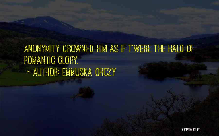 Emmuska Orczy Quotes: Anonymity Crowned Him As If T'were The Halo Of Romantic Glory.