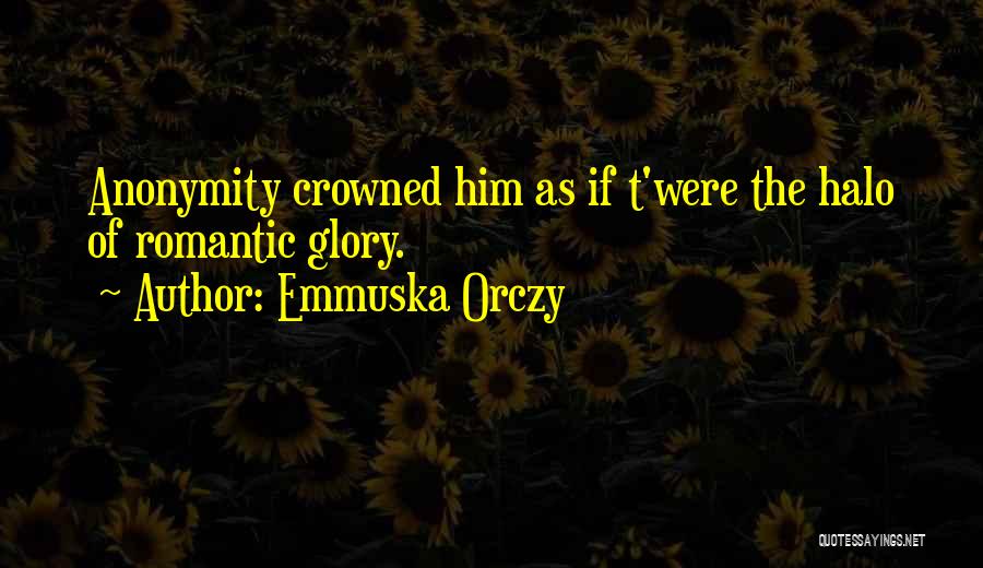 Emmuska Orczy Quotes: Anonymity Crowned Him As If T'were The Halo Of Romantic Glory.