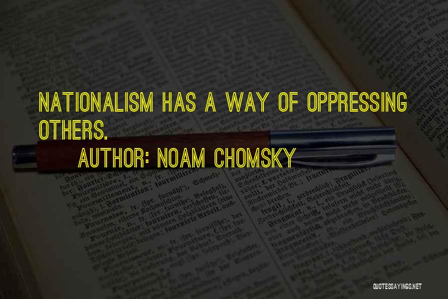 Noam Chomsky Quotes: Nationalism Has A Way Of Oppressing Others.