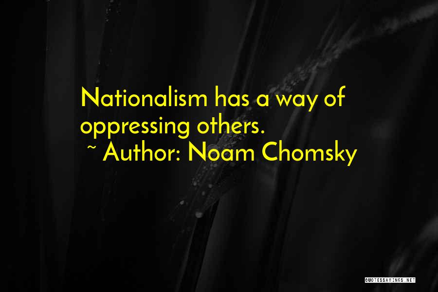 Noam Chomsky Quotes: Nationalism Has A Way Of Oppressing Others.