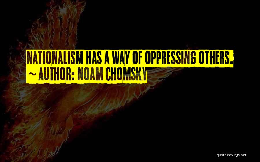 Noam Chomsky Quotes: Nationalism Has A Way Of Oppressing Others.
