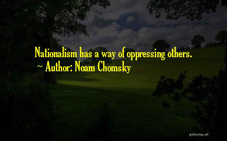 Noam Chomsky Quotes: Nationalism Has A Way Of Oppressing Others.