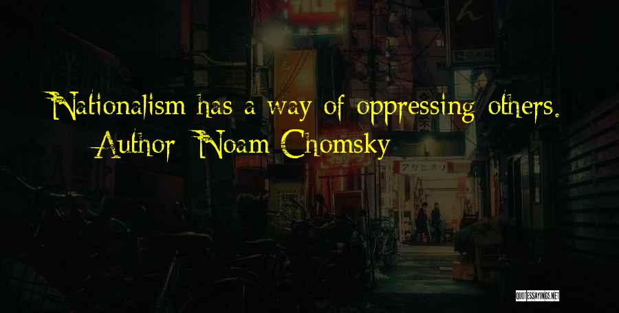 Noam Chomsky Quotes: Nationalism Has A Way Of Oppressing Others.