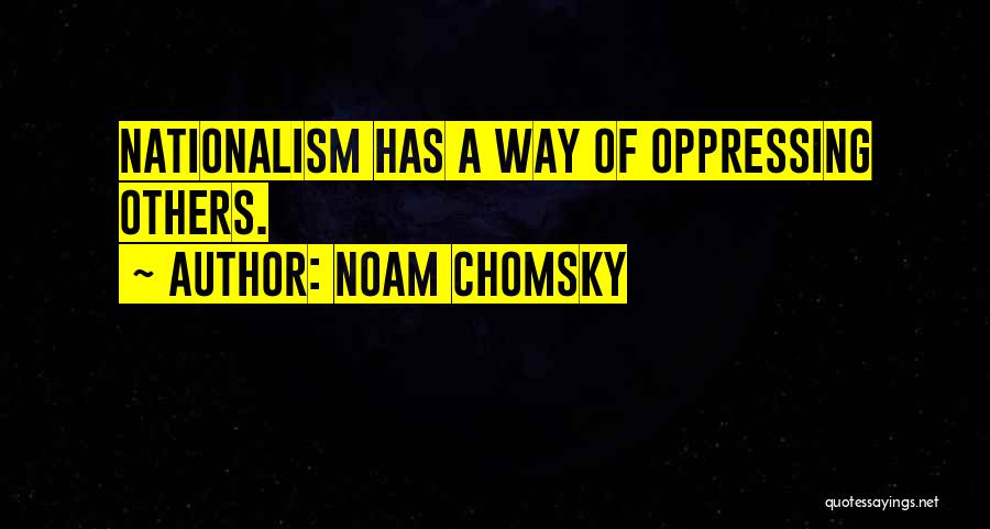 Noam Chomsky Quotes: Nationalism Has A Way Of Oppressing Others.