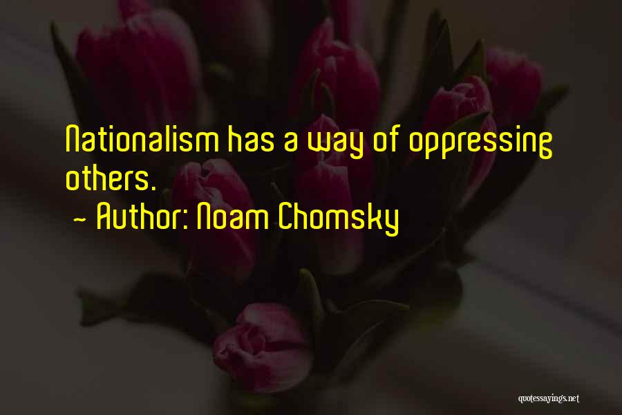 Noam Chomsky Quotes: Nationalism Has A Way Of Oppressing Others.