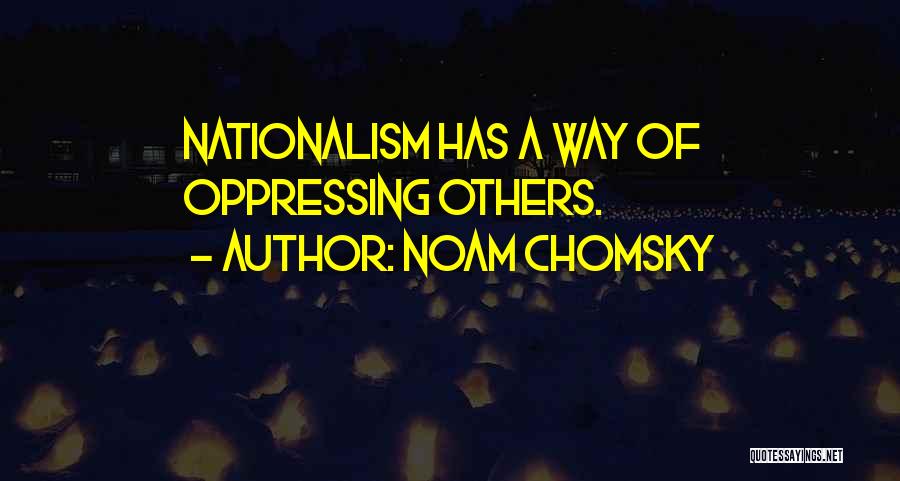 Noam Chomsky Quotes: Nationalism Has A Way Of Oppressing Others.