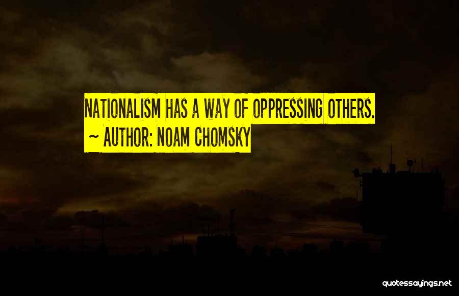 Noam Chomsky Quotes: Nationalism Has A Way Of Oppressing Others.