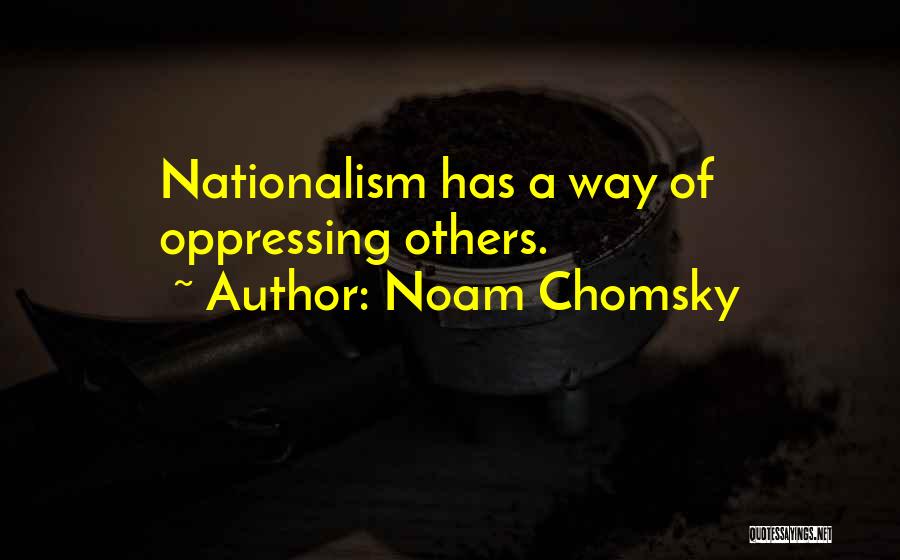 Noam Chomsky Quotes: Nationalism Has A Way Of Oppressing Others.