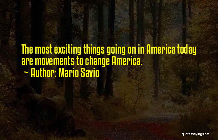 Mario Savio Quotes: The Most Exciting Things Going On In America Today Are Movements To Change America.
