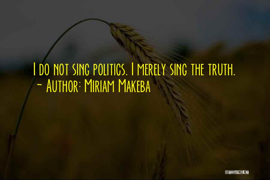 Miriam Makeba Quotes: I Do Not Sing Politics. I Merely Sing The Truth.