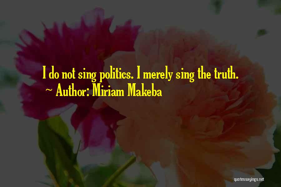 Miriam Makeba Quotes: I Do Not Sing Politics. I Merely Sing The Truth.