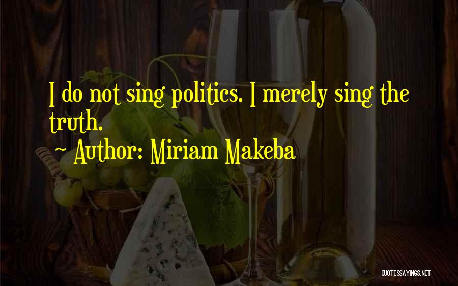 Miriam Makeba Quotes: I Do Not Sing Politics. I Merely Sing The Truth.