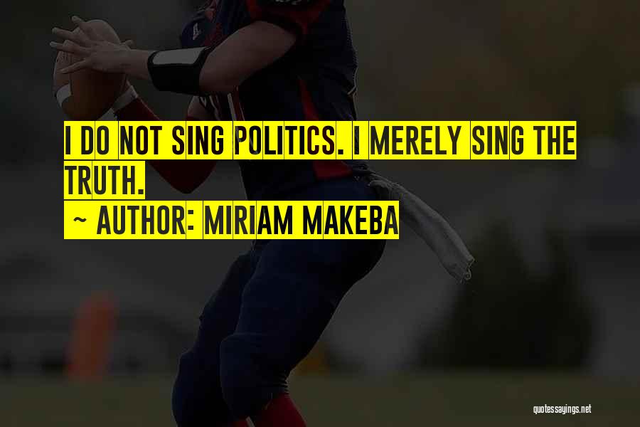Miriam Makeba Quotes: I Do Not Sing Politics. I Merely Sing The Truth.