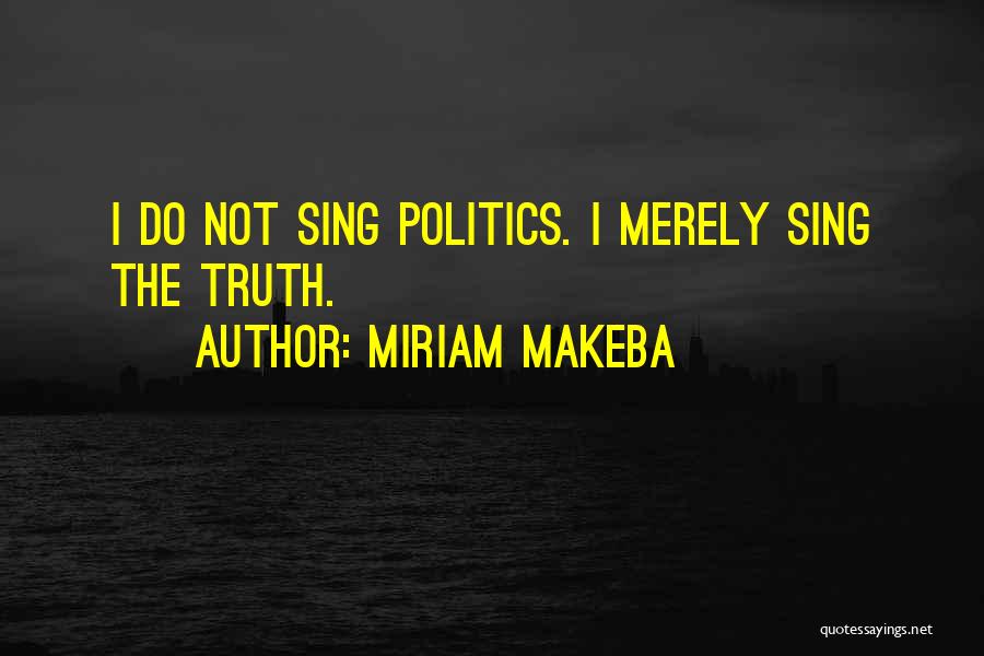Miriam Makeba Quotes: I Do Not Sing Politics. I Merely Sing The Truth.