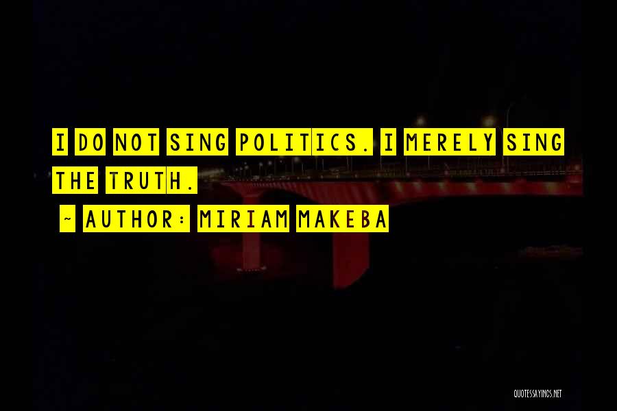 Miriam Makeba Quotes: I Do Not Sing Politics. I Merely Sing The Truth.