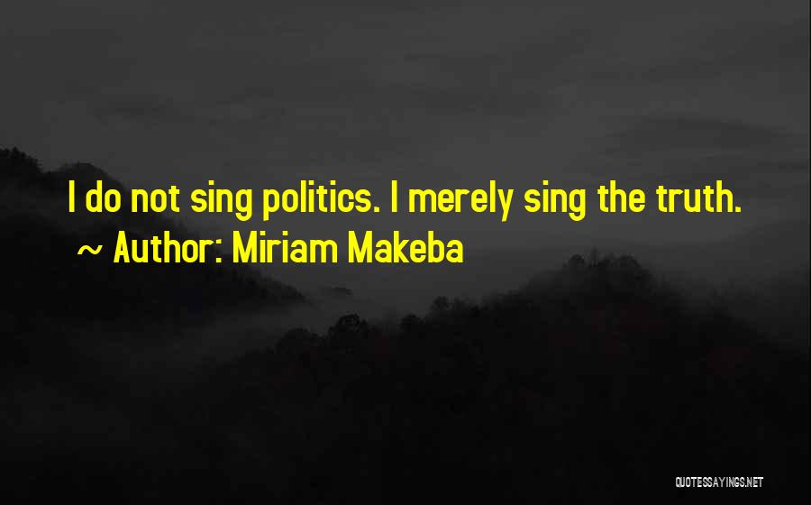 Miriam Makeba Quotes: I Do Not Sing Politics. I Merely Sing The Truth.
