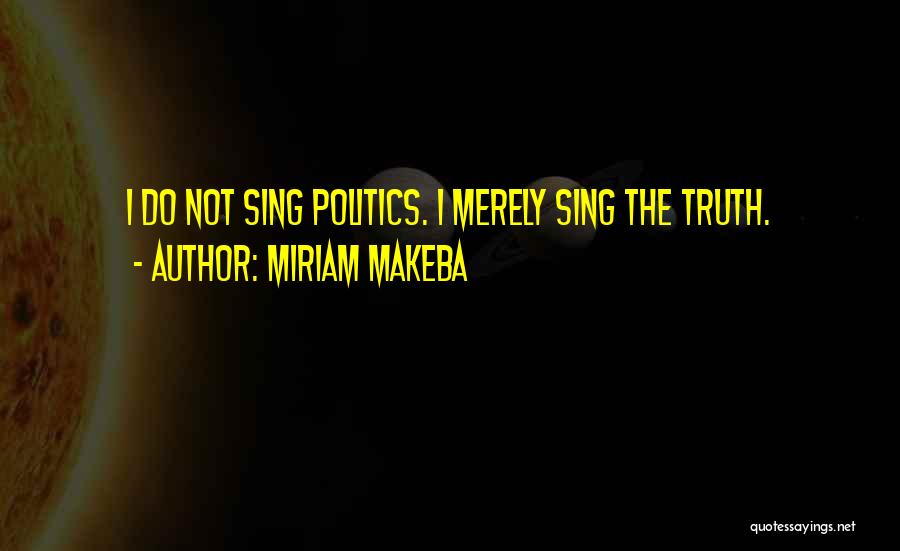 Miriam Makeba Quotes: I Do Not Sing Politics. I Merely Sing The Truth.