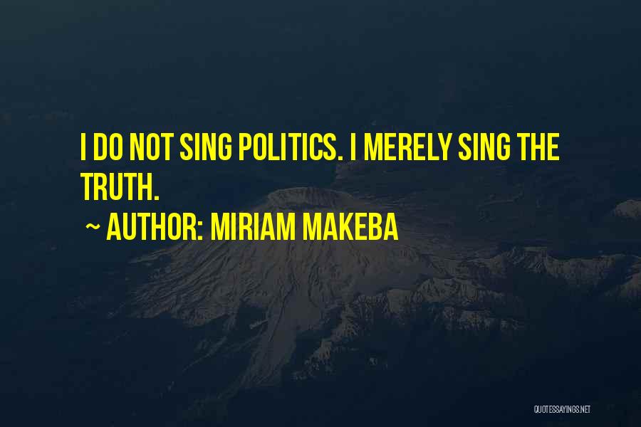 Miriam Makeba Quotes: I Do Not Sing Politics. I Merely Sing The Truth.