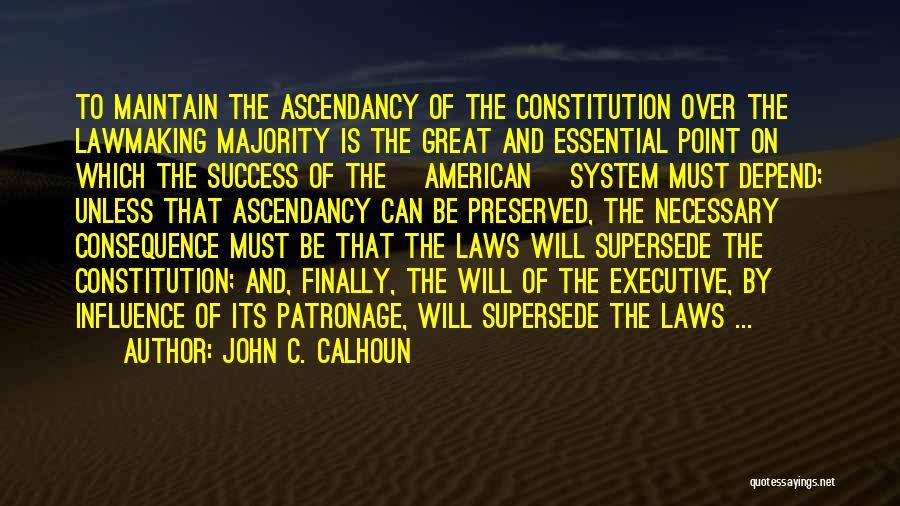 John C. Calhoun Quotes: To Maintain The Ascendancy Of The Constitution Over The Lawmaking Majority Is The Great And Essential Point On Which The
