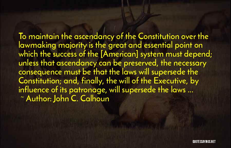 John C. Calhoun Quotes: To Maintain The Ascendancy Of The Constitution Over The Lawmaking Majority Is The Great And Essential Point On Which The