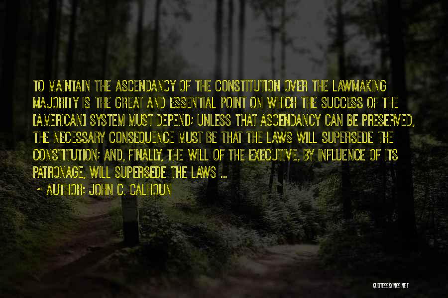 John C. Calhoun Quotes: To Maintain The Ascendancy Of The Constitution Over The Lawmaking Majority Is The Great And Essential Point On Which The