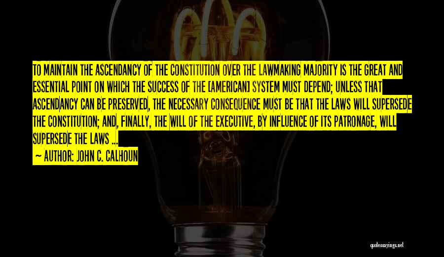 John C. Calhoun Quotes: To Maintain The Ascendancy Of The Constitution Over The Lawmaking Majority Is The Great And Essential Point On Which The