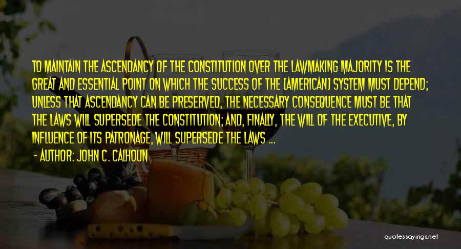 John C. Calhoun Quotes: To Maintain The Ascendancy Of The Constitution Over The Lawmaking Majority Is The Great And Essential Point On Which The