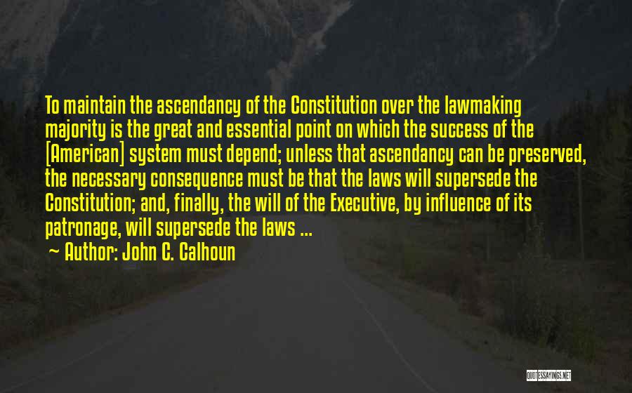 John C. Calhoun Quotes: To Maintain The Ascendancy Of The Constitution Over The Lawmaking Majority Is The Great And Essential Point On Which The