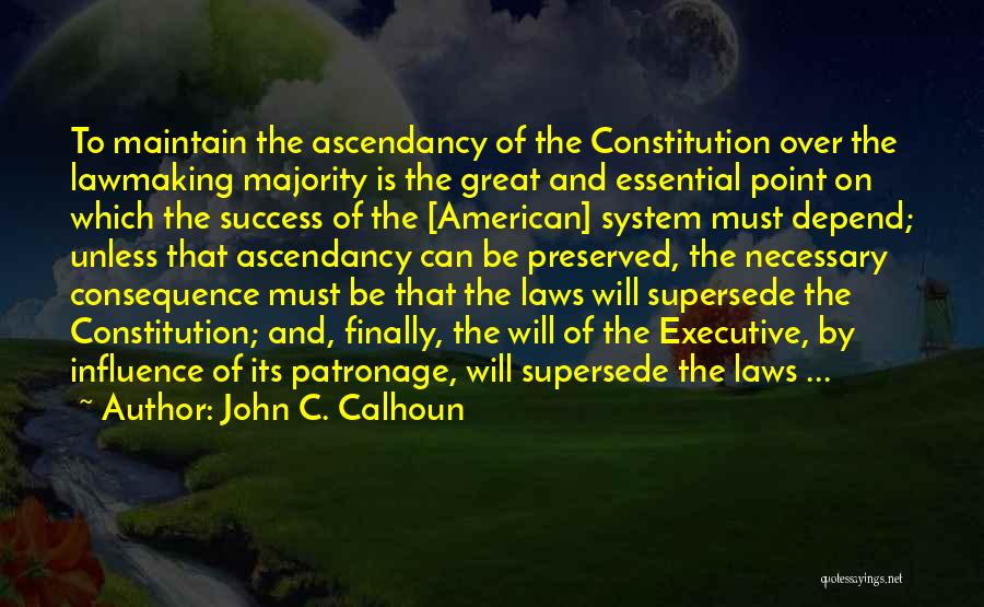 John C. Calhoun Quotes: To Maintain The Ascendancy Of The Constitution Over The Lawmaking Majority Is The Great And Essential Point On Which The