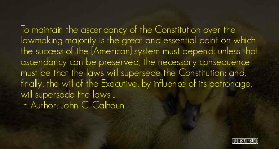 John C. Calhoun Quotes: To Maintain The Ascendancy Of The Constitution Over The Lawmaking Majority Is The Great And Essential Point On Which The