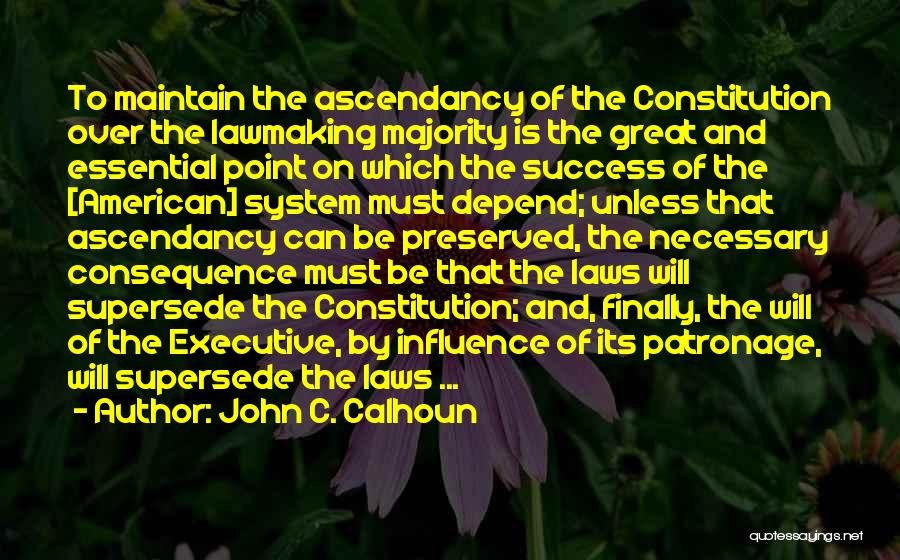 John C. Calhoun Quotes: To Maintain The Ascendancy Of The Constitution Over The Lawmaking Majority Is The Great And Essential Point On Which The