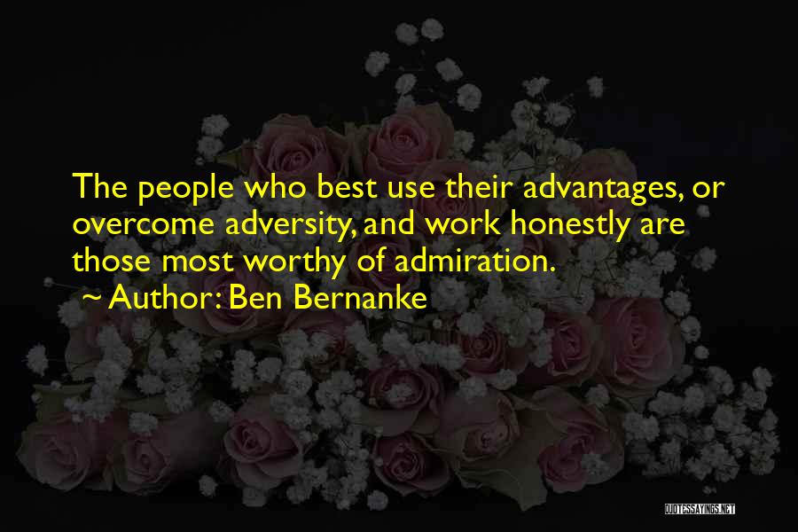 Ben Bernanke Quotes: The People Who Best Use Their Advantages, Or Overcome Adversity, And Work Honestly Are Those Most Worthy Of Admiration.