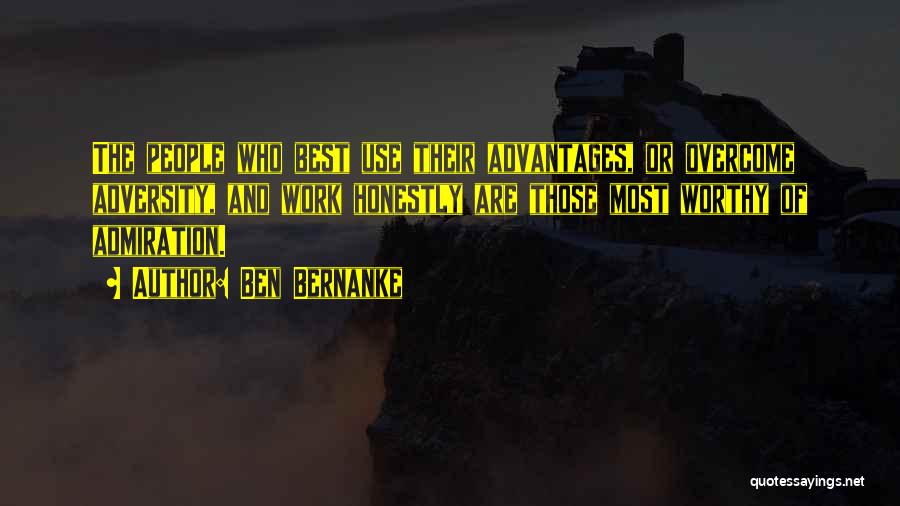 Ben Bernanke Quotes: The People Who Best Use Their Advantages, Or Overcome Adversity, And Work Honestly Are Those Most Worthy Of Admiration.
