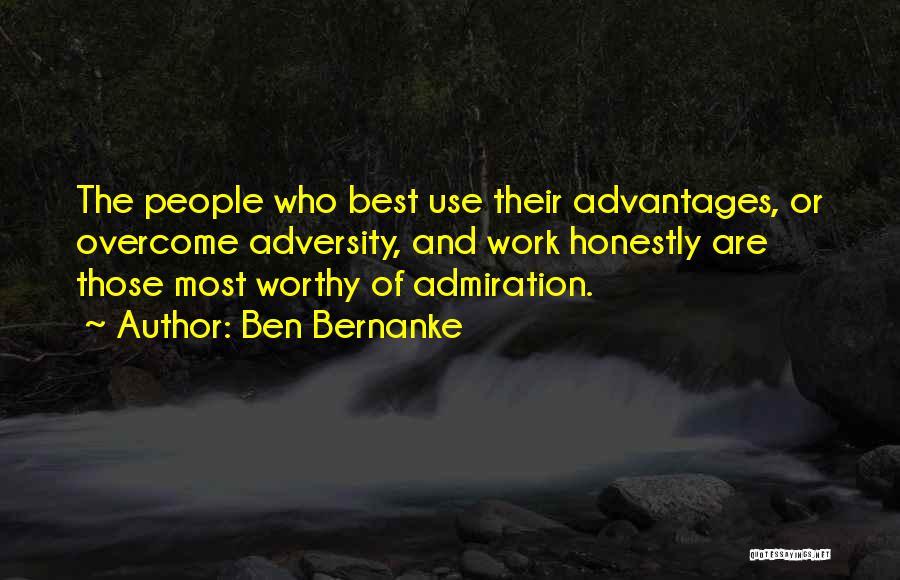 Ben Bernanke Quotes: The People Who Best Use Their Advantages, Or Overcome Adversity, And Work Honestly Are Those Most Worthy Of Admiration.