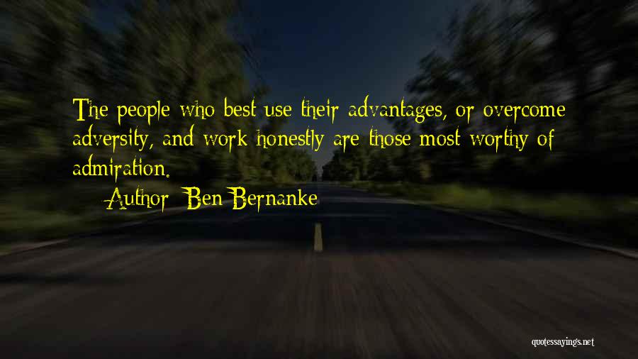 Ben Bernanke Quotes: The People Who Best Use Their Advantages, Or Overcome Adversity, And Work Honestly Are Those Most Worthy Of Admiration.