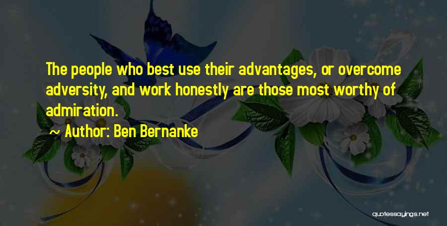 Ben Bernanke Quotes: The People Who Best Use Their Advantages, Or Overcome Adversity, And Work Honestly Are Those Most Worthy Of Admiration.