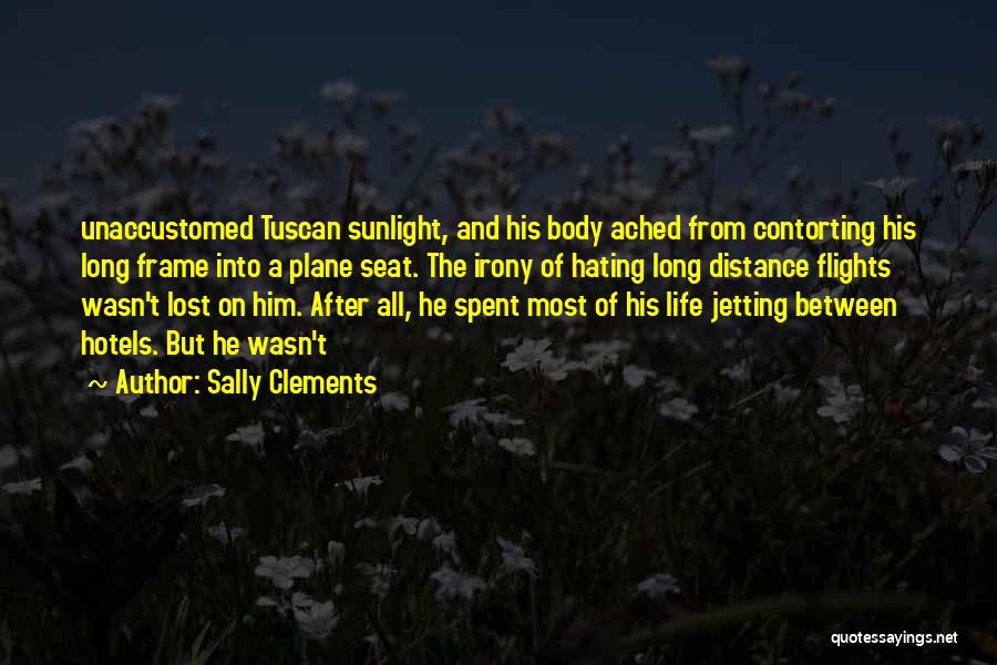 Sally Clements Quotes: Unaccustomed Tuscan Sunlight, And His Body Ached From Contorting His Long Frame Into A Plane Seat. The Irony Of Hating