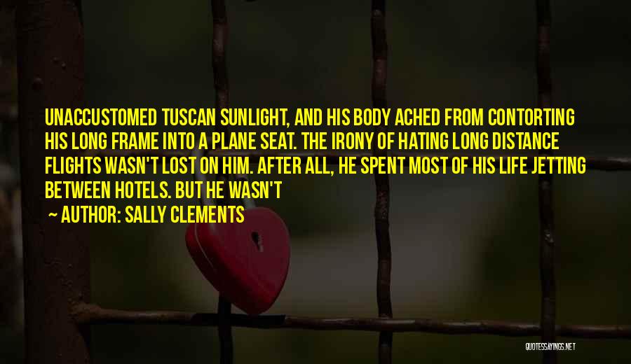 Sally Clements Quotes: Unaccustomed Tuscan Sunlight, And His Body Ached From Contorting His Long Frame Into A Plane Seat. The Irony Of Hating
