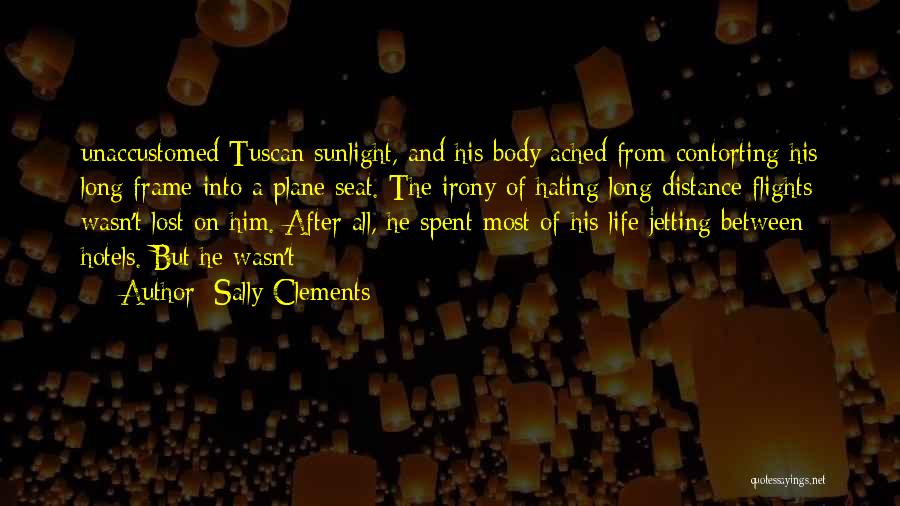 Sally Clements Quotes: Unaccustomed Tuscan Sunlight, And His Body Ached From Contorting His Long Frame Into A Plane Seat. The Irony Of Hating
